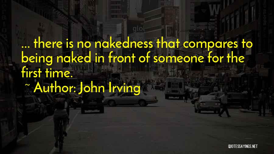 John Irving Quotes: ... There Is No Nakedness That Compares To Being Naked In Front Of Someone For The First Time.
