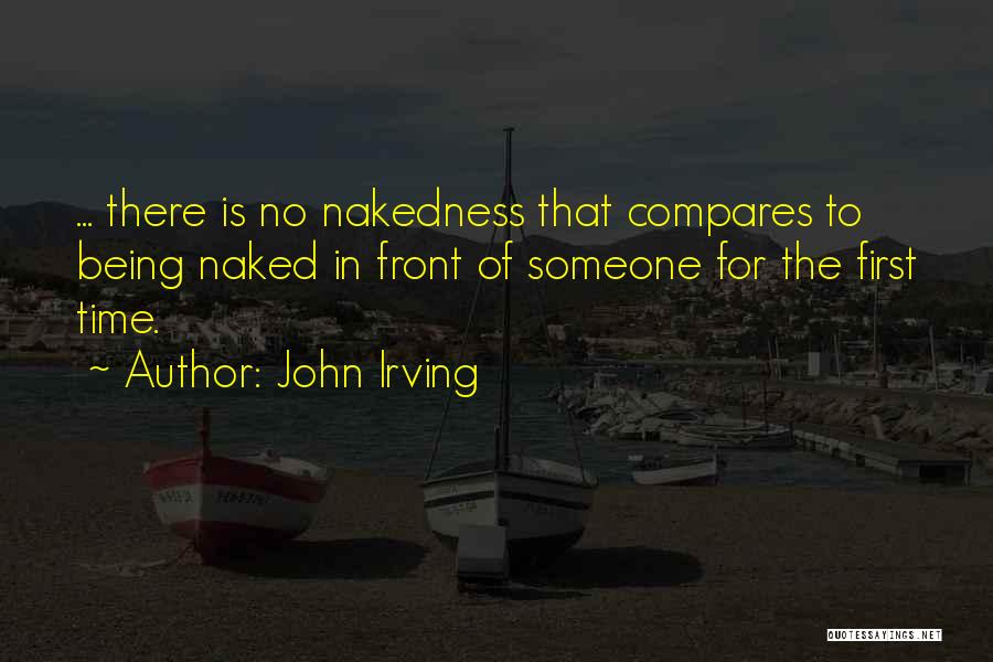 John Irving Quotes: ... There Is No Nakedness That Compares To Being Naked In Front Of Someone For The First Time.