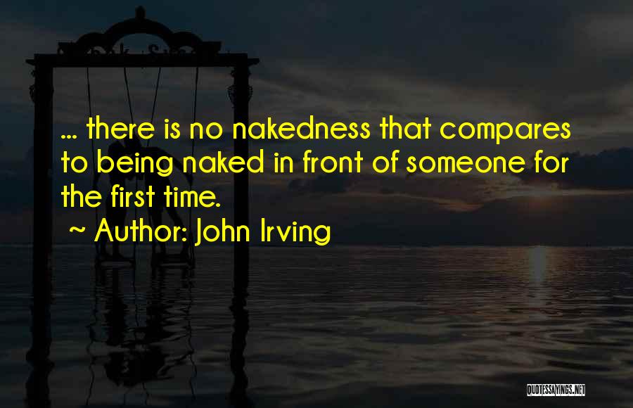 John Irving Quotes: ... There Is No Nakedness That Compares To Being Naked In Front Of Someone For The First Time.