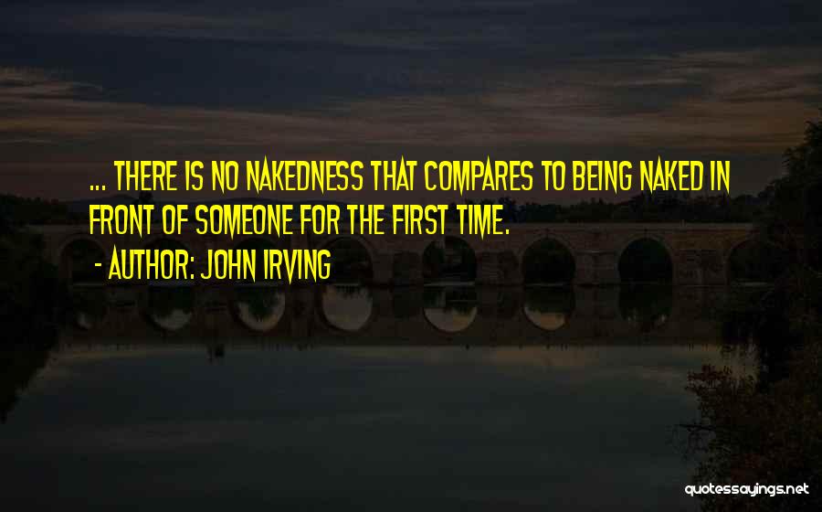 John Irving Quotes: ... There Is No Nakedness That Compares To Being Naked In Front Of Someone For The First Time.