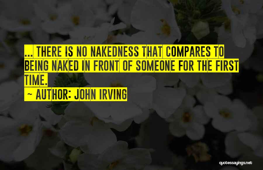 John Irving Quotes: ... There Is No Nakedness That Compares To Being Naked In Front Of Someone For The First Time.
