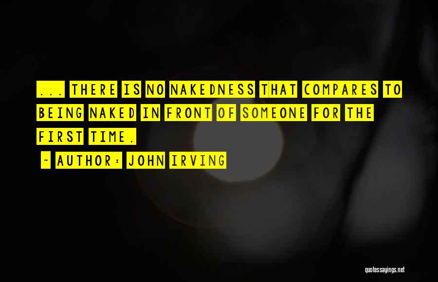 John Irving Quotes: ... There Is No Nakedness That Compares To Being Naked In Front Of Someone For The First Time.