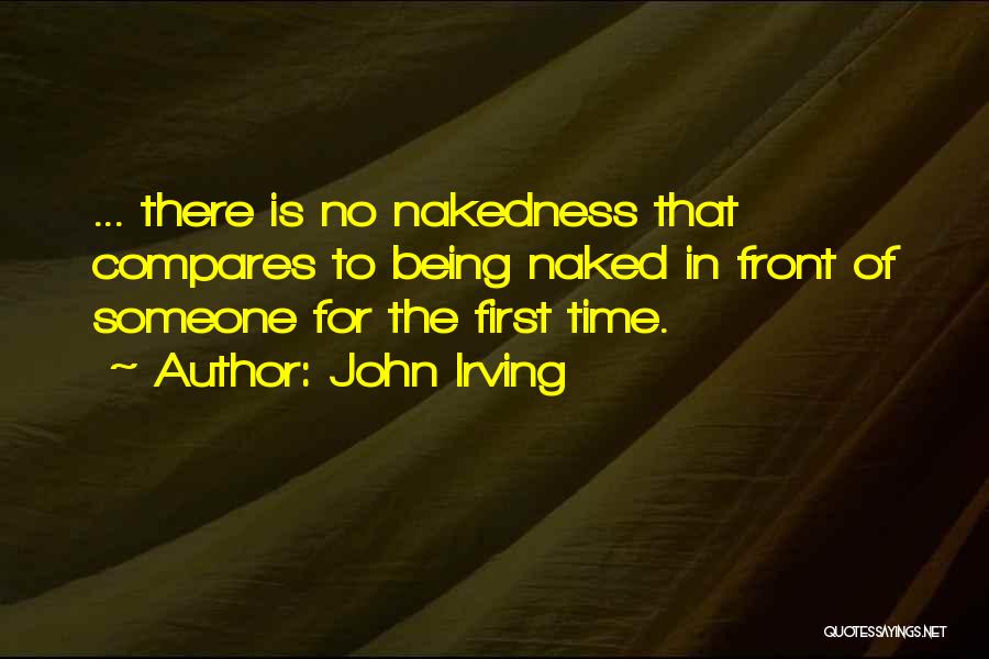 John Irving Quotes: ... There Is No Nakedness That Compares To Being Naked In Front Of Someone For The First Time.