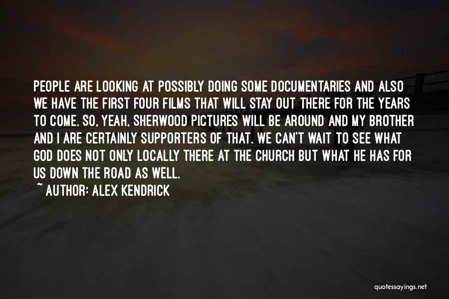 Alex Kendrick Quotes: People Are Looking At Possibly Doing Some Documentaries And Also We Have The First Four Films That Will Stay Out