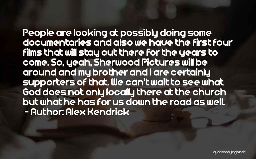 Alex Kendrick Quotes: People Are Looking At Possibly Doing Some Documentaries And Also We Have The First Four Films That Will Stay Out