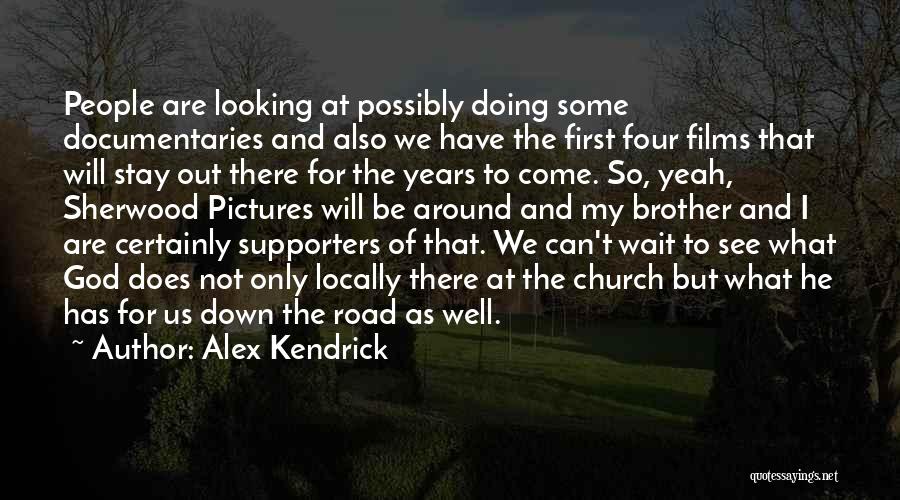 Alex Kendrick Quotes: People Are Looking At Possibly Doing Some Documentaries And Also We Have The First Four Films That Will Stay Out