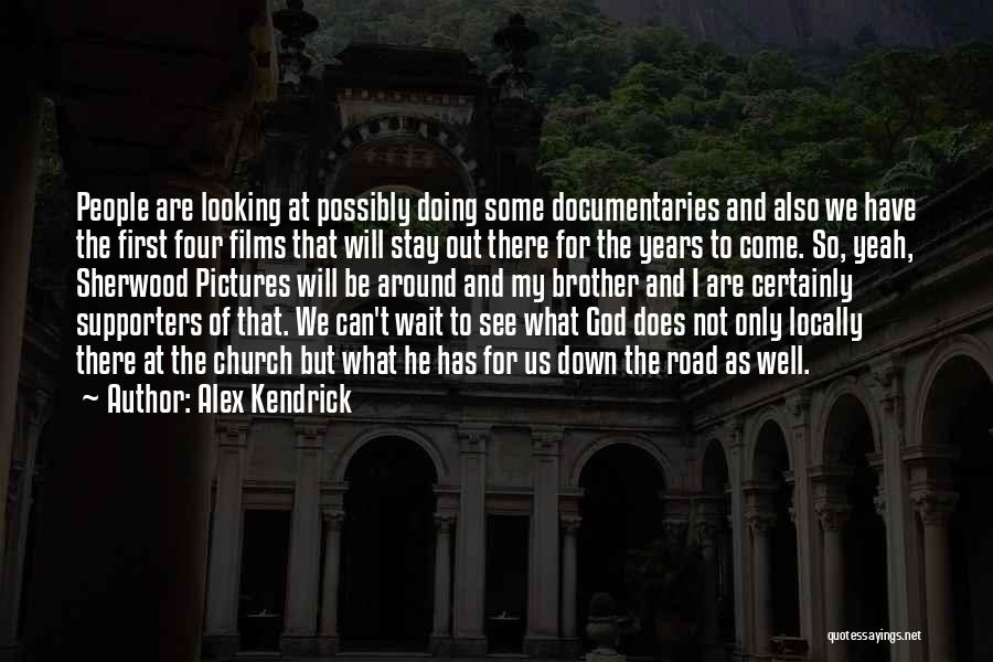 Alex Kendrick Quotes: People Are Looking At Possibly Doing Some Documentaries And Also We Have The First Four Films That Will Stay Out