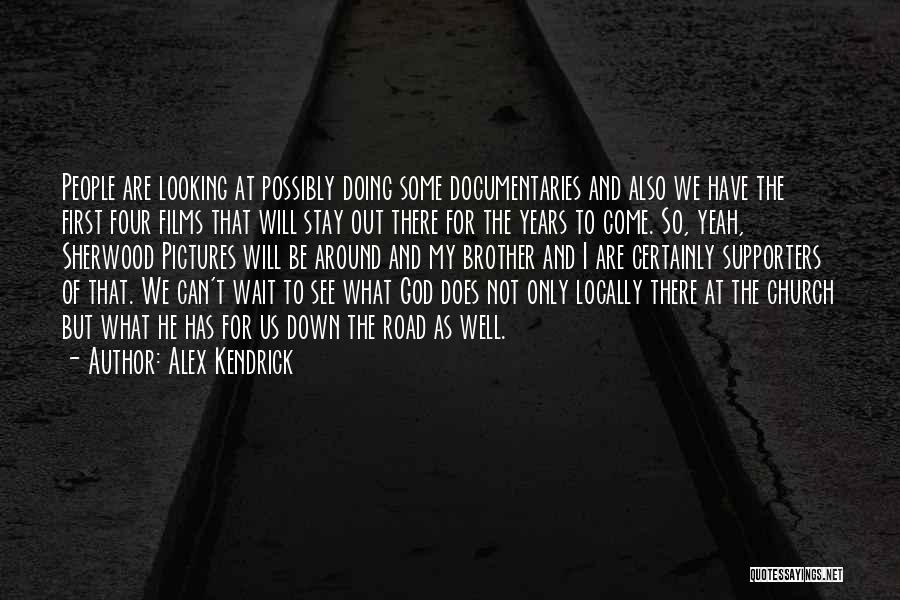 Alex Kendrick Quotes: People Are Looking At Possibly Doing Some Documentaries And Also We Have The First Four Films That Will Stay Out