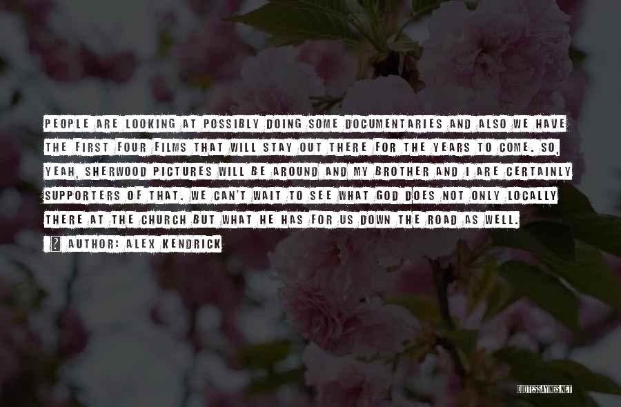 Alex Kendrick Quotes: People Are Looking At Possibly Doing Some Documentaries And Also We Have The First Four Films That Will Stay Out