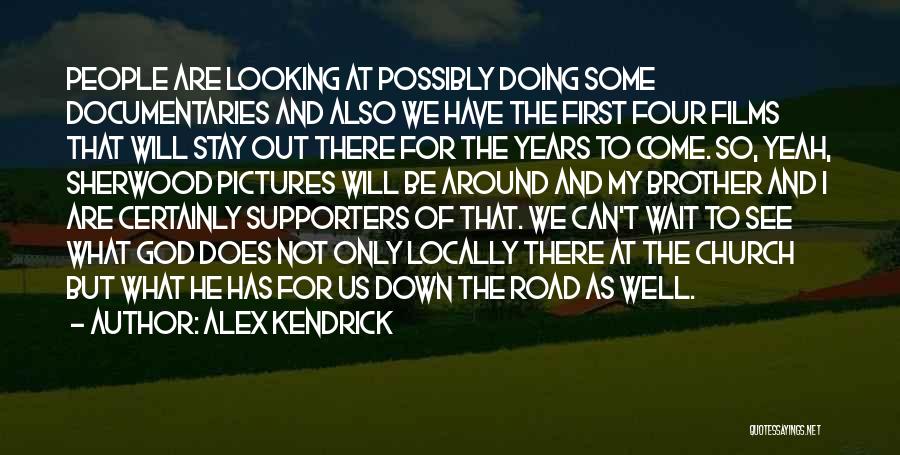 Alex Kendrick Quotes: People Are Looking At Possibly Doing Some Documentaries And Also We Have The First Four Films That Will Stay Out