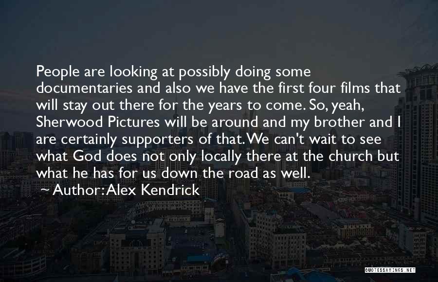 Alex Kendrick Quotes: People Are Looking At Possibly Doing Some Documentaries And Also We Have The First Four Films That Will Stay Out