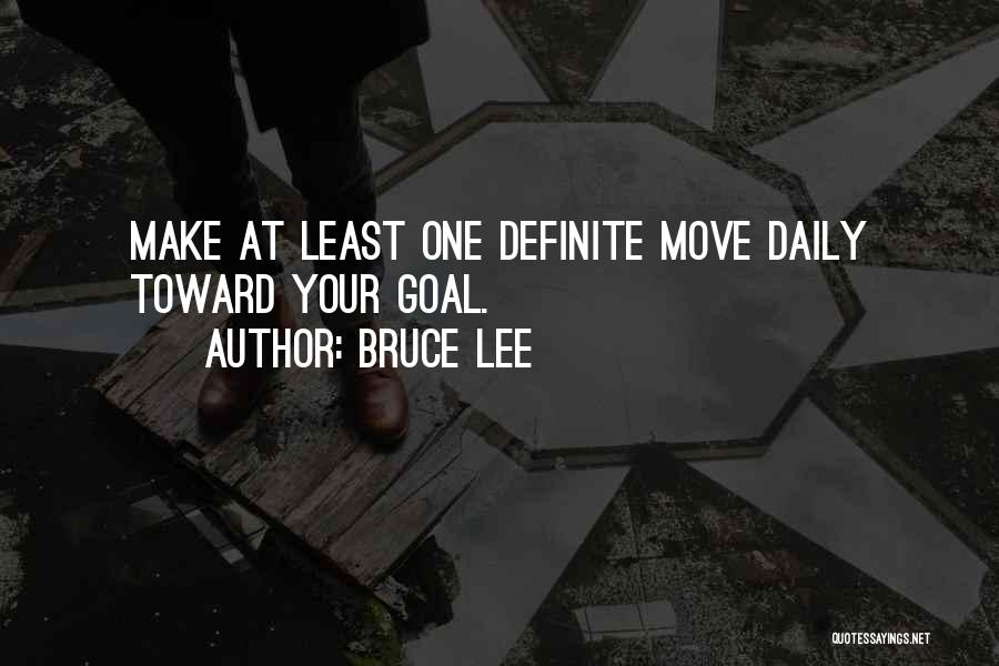 Bruce Lee Quotes: Make At Least One Definite Move Daily Toward Your Goal.