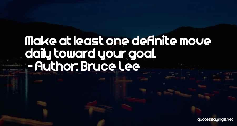 Bruce Lee Quotes: Make At Least One Definite Move Daily Toward Your Goal.