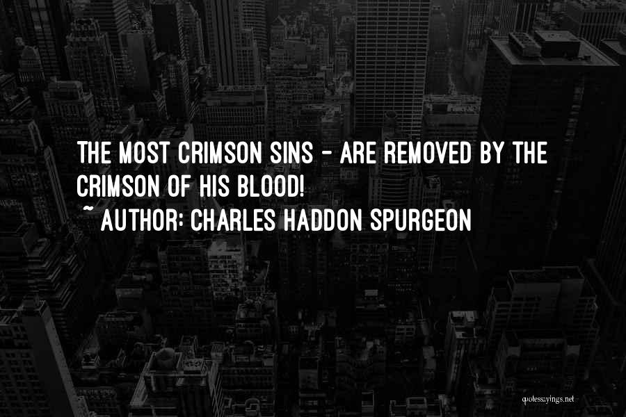 Charles Haddon Spurgeon Quotes: The Most Crimson Sins - Are Removed By The Crimson Of His Blood!