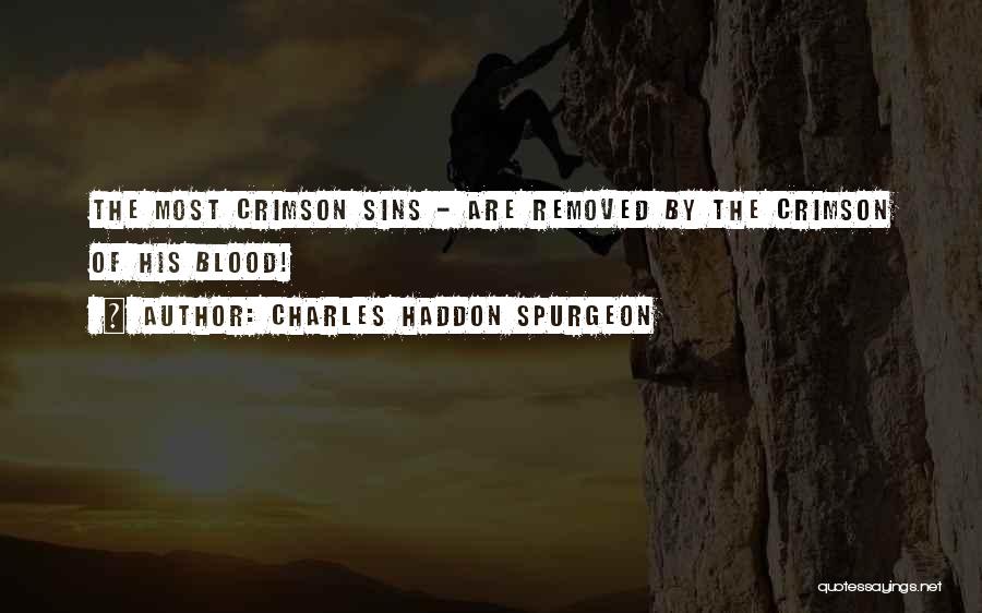 Charles Haddon Spurgeon Quotes: The Most Crimson Sins - Are Removed By The Crimson Of His Blood!