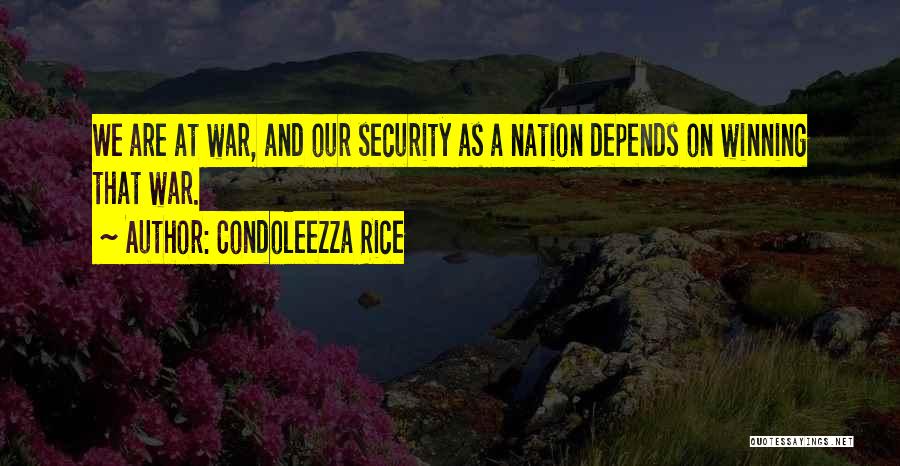 Condoleezza Rice Quotes: We Are At War, And Our Security As A Nation Depends On Winning That War.