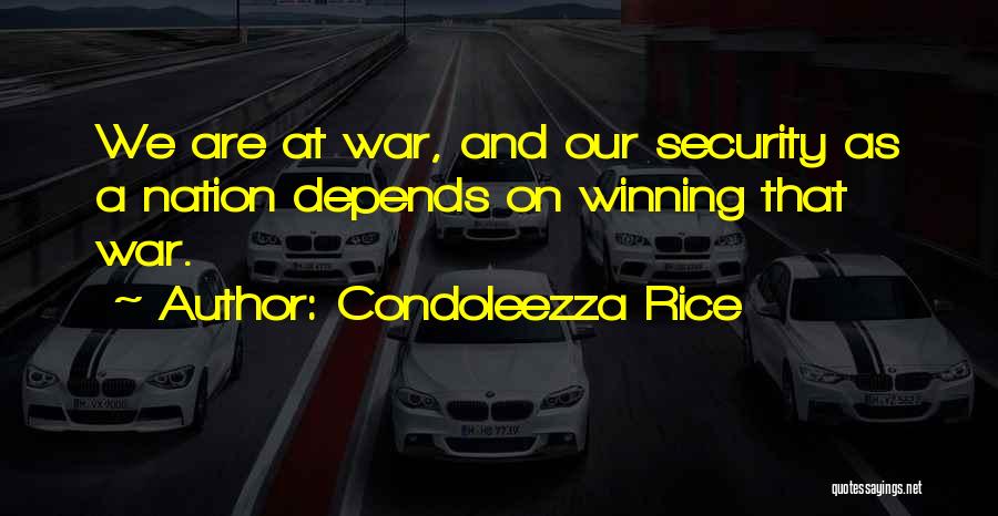 Condoleezza Rice Quotes: We Are At War, And Our Security As A Nation Depends On Winning That War.