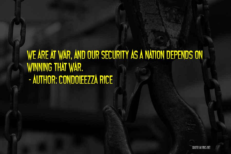 Condoleezza Rice Quotes: We Are At War, And Our Security As A Nation Depends On Winning That War.