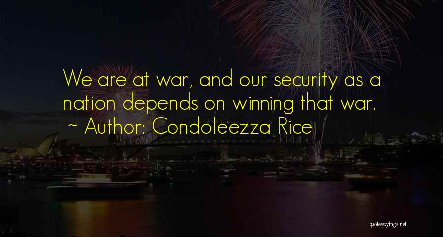 Condoleezza Rice Quotes: We Are At War, And Our Security As A Nation Depends On Winning That War.