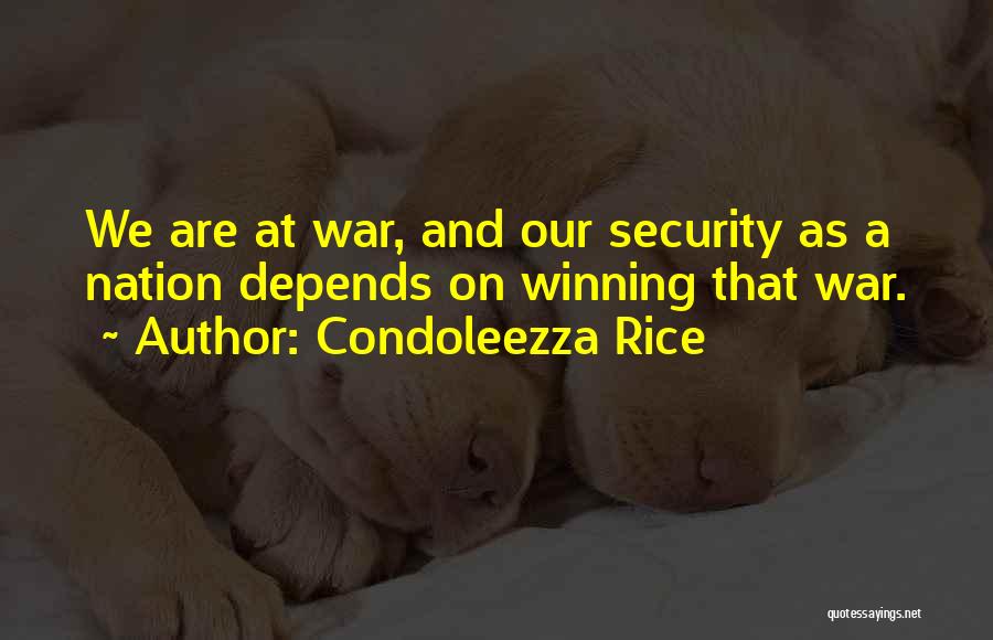 Condoleezza Rice Quotes: We Are At War, And Our Security As A Nation Depends On Winning That War.