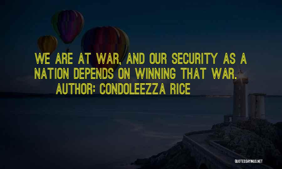 Condoleezza Rice Quotes: We Are At War, And Our Security As A Nation Depends On Winning That War.