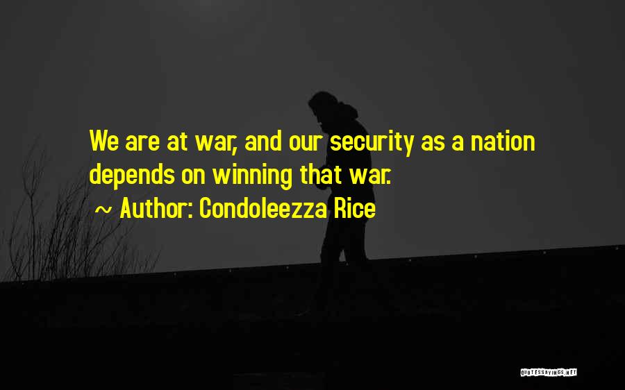 Condoleezza Rice Quotes: We Are At War, And Our Security As A Nation Depends On Winning That War.