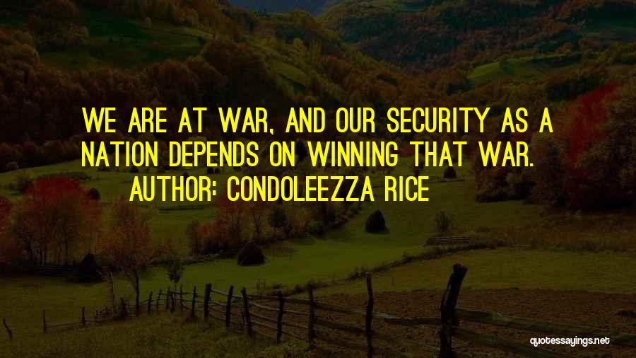 Condoleezza Rice Quotes: We Are At War, And Our Security As A Nation Depends On Winning That War.