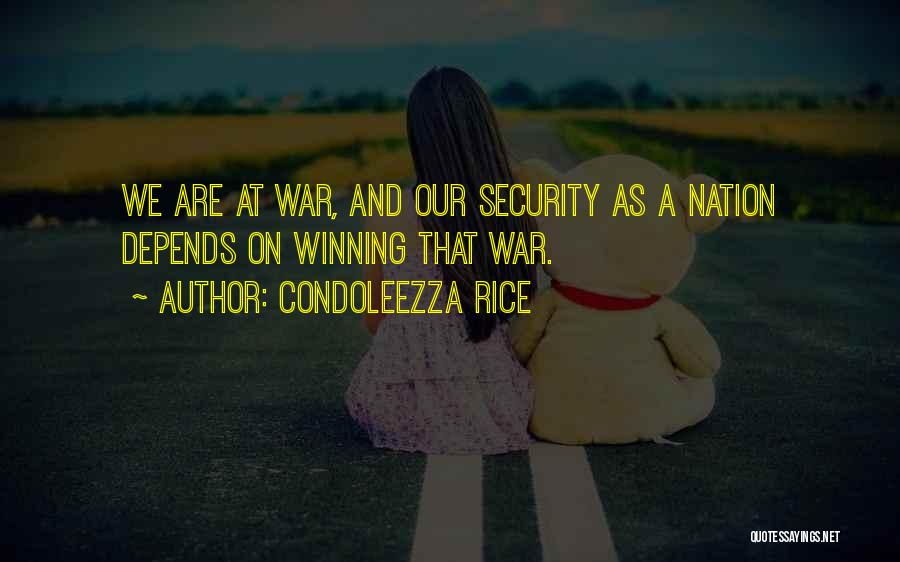 Condoleezza Rice Quotes: We Are At War, And Our Security As A Nation Depends On Winning That War.