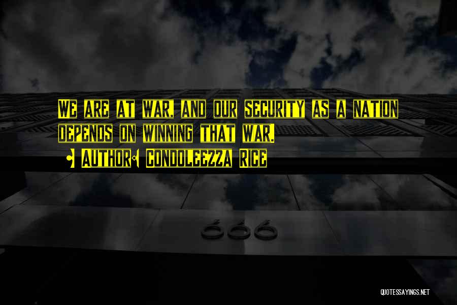 Condoleezza Rice Quotes: We Are At War, And Our Security As A Nation Depends On Winning That War.