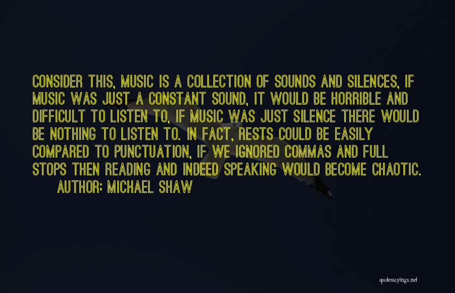 Michael Shaw Quotes: Consider This, Music Is A Collection Of Sounds And Silences, If Music Was Just A Constant Sound, It Would Be