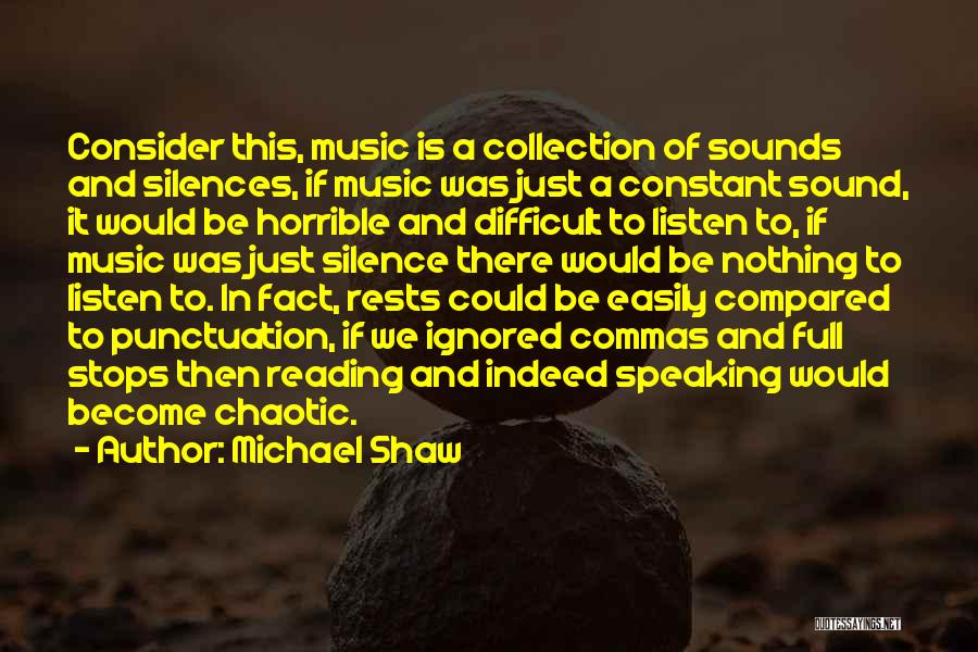 Michael Shaw Quotes: Consider This, Music Is A Collection Of Sounds And Silences, If Music Was Just A Constant Sound, It Would Be