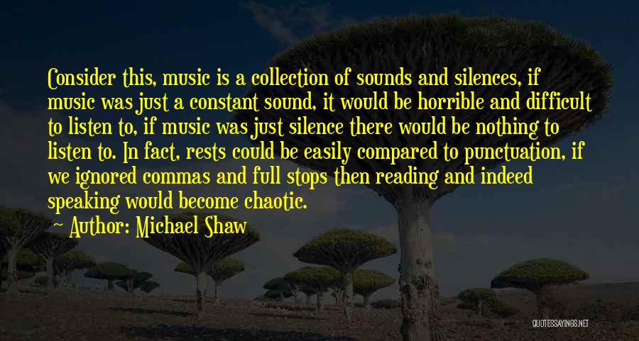 Michael Shaw Quotes: Consider This, Music Is A Collection Of Sounds And Silences, If Music Was Just A Constant Sound, It Would Be