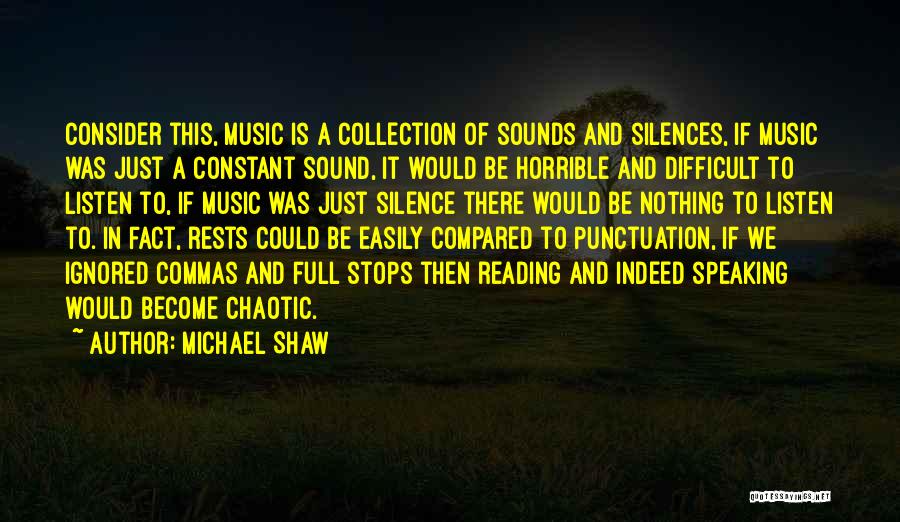 Michael Shaw Quotes: Consider This, Music Is A Collection Of Sounds And Silences, If Music Was Just A Constant Sound, It Would Be