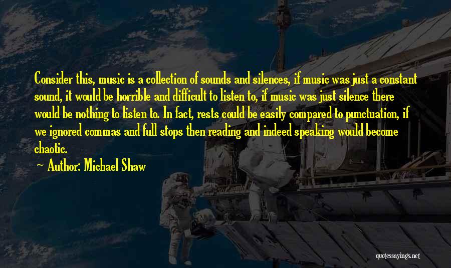 Michael Shaw Quotes: Consider This, Music Is A Collection Of Sounds And Silences, If Music Was Just A Constant Sound, It Would Be