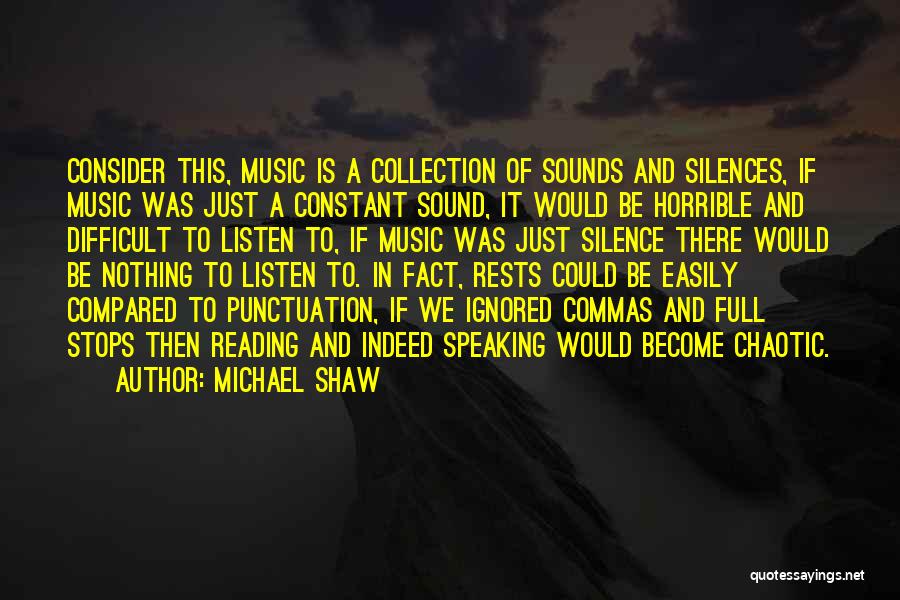 Michael Shaw Quotes: Consider This, Music Is A Collection Of Sounds And Silences, If Music Was Just A Constant Sound, It Would Be