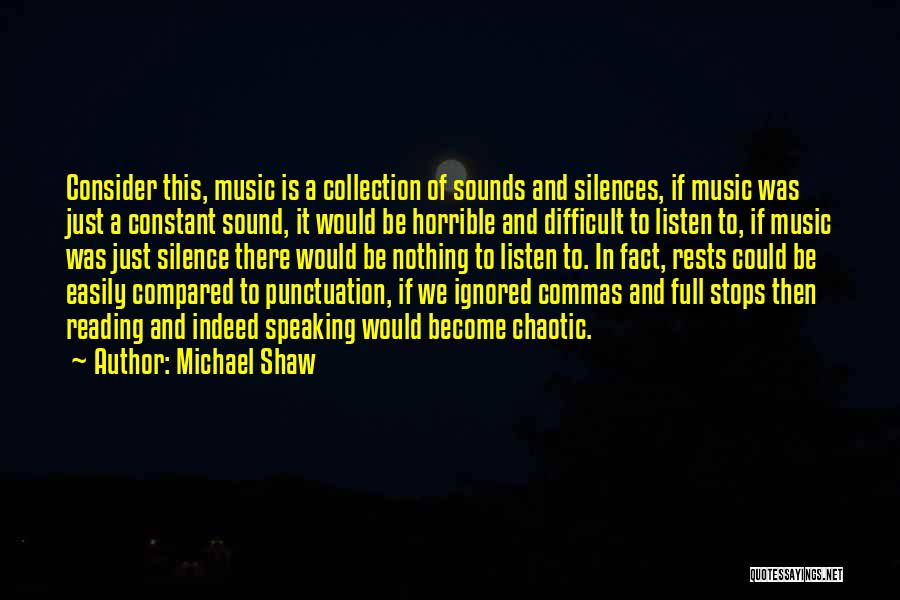 Michael Shaw Quotes: Consider This, Music Is A Collection Of Sounds And Silences, If Music Was Just A Constant Sound, It Would Be