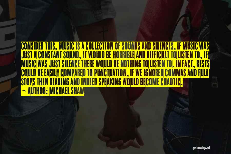 Michael Shaw Quotes: Consider This, Music Is A Collection Of Sounds And Silences, If Music Was Just A Constant Sound, It Would Be