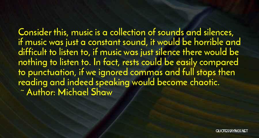 Michael Shaw Quotes: Consider This, Music Is A Collection Of Sounds And Silences, If Music Was Just A Constant Sound, It Would Be