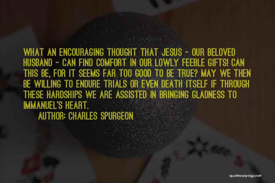 Charles Spurgeon Quotes: What An Encouraging Thought That Jesus - Our Beloved Husband - Can Find Comfort In Our Lowly Feeble Gifts! Can