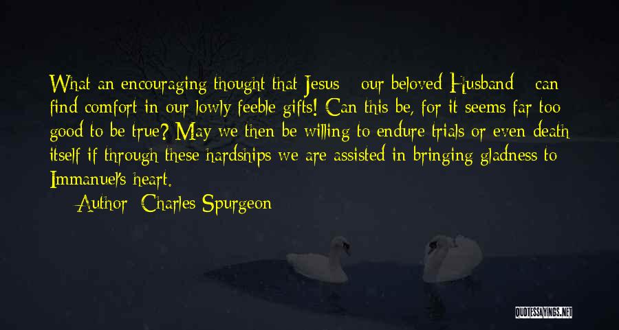 Charles Spurgeon Quotes: What An Encouraging Thought That Jesus - Our Beloved Husband - Can Find Comfort In Our Lowly Feeble Gifts! Can