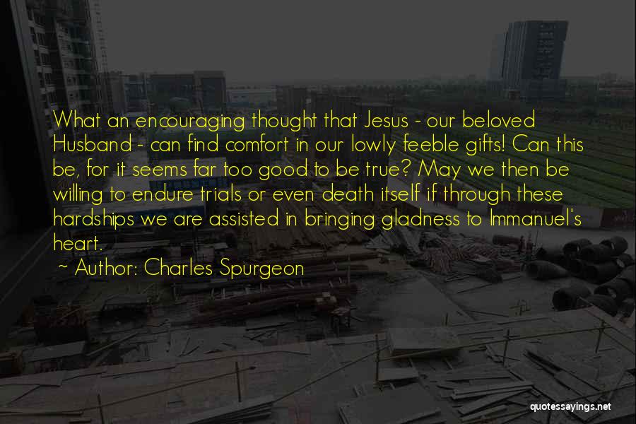 Charles Spurgeon Quotes: What An Encouraging Thought That Jesus - Our Beloved Husband - Can Find Comfort In Our Lowly Feeble Gifts! Can