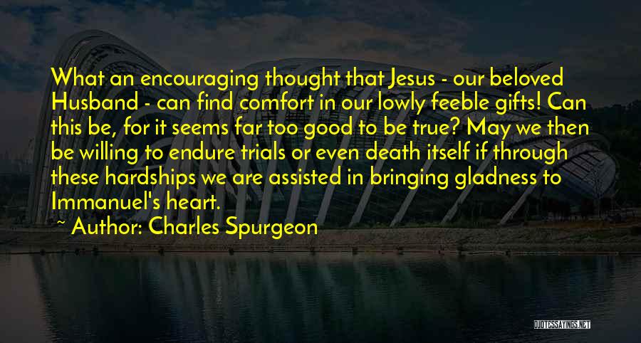 Charles Spurgeon Quotes: What An Encouraging Thought That Jesus - Our Beloved Husband - Can Find Comfort In Our Lowly Feeble Gifts! Can