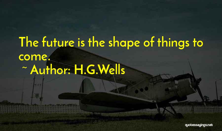 H.G.Wells Quotes: The Future Is The Shape Of Things To Come.