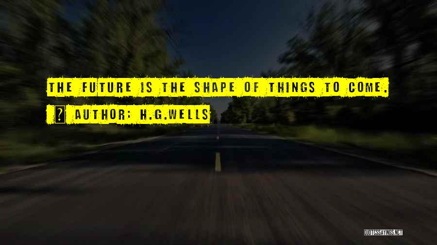 H.G.Wells Quotes: The Future Is The Shape Of Things To Come.