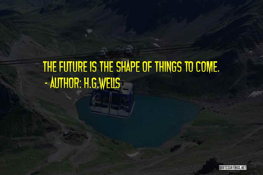 H.G.Wells Quotes: The Future Is The Shape Of Things To Come.