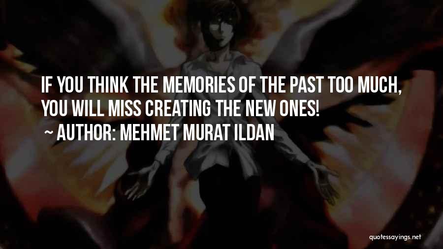 Mehmet Murat Ildan Quotes: If You Think The Memories Of The Past Too Much, You Will Miss Creating The New Ones!