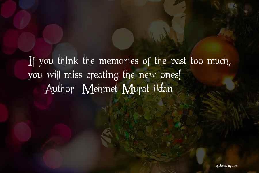 Mehmet Murat Ildan Quotes: If You Think The Memories Of The Past Too Much, You Will Miss Creating The New Ones!