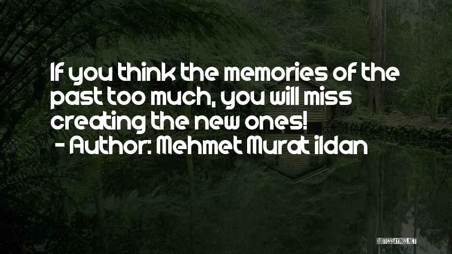 Mehmet Murat Ildan Quotes: If You Think The Memories Of The Past Too Much, You Will Miss Creating The New Ones!