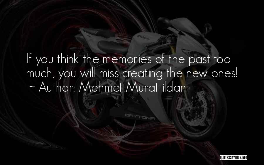Mehmet Murat Ildan Quotes: If You Think The Memories Of The Past Too Much, You Will Miss Creating The New Ones!