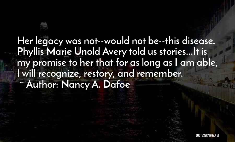 Nancy A. Dafoe Quotes: Her Legacy Was Not--would Not Be--this Disease. Phyllis Marie Unold Avery Told Us Stories...it Is My Promise To Her That